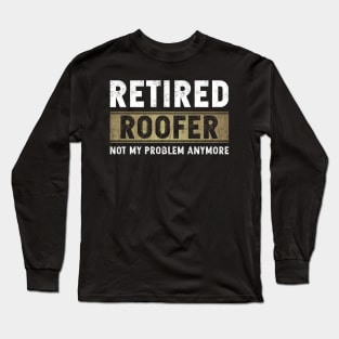 Retired Roofer Not My Problem Anymore Long Sleeve T-Shirt